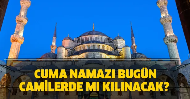 Cuma namazı bugün camilerde mi kılınacak? 29 Mayıs Cuma namazı kılınacak camiler hangileri? Cami kuralları!