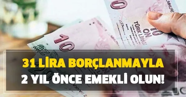 31 TL borçlanma ile 2 yıl önce emekli olun!