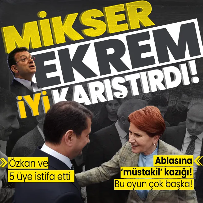 Meral Akşener müstakil dedi Ekrem İmamoğlu İYİ Partiyi mikser gibi karıştırdı! İbrahim Özkan ve 5 üye Ekrem İmamoğlu diyerek istifa etti