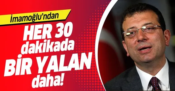 CHP adayı Ekrem İmamoğlu’ndan her yarım saatte bir yalan