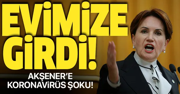 İYİ Parti Genel Başkanı Meral Akşener koronavirüs mü? Akşener açıkladı: Koronavirüs evimize girdi