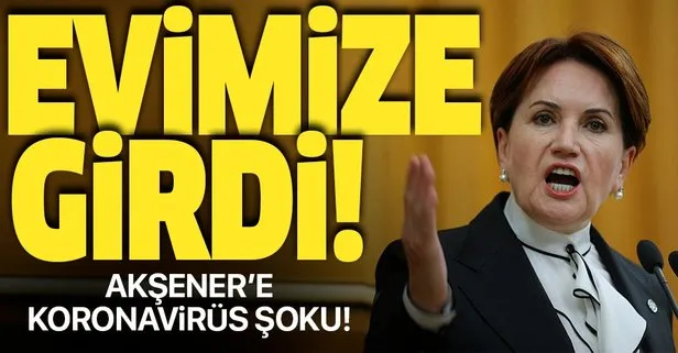 İYİ Parti Genel Başkanı Meral Akşener koronavirüs mü? Akşener açıkladı: Koronavirüs evimize girdi