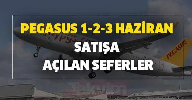 Pegasus 1-2-3 Haziran satışa açılan seferler hangileri? Pegasus uçak seferleri başladı mı?