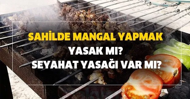 Mangal son dakika yasaklandı mı? Sahilde mangal yapmak yasak mı?