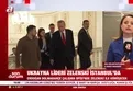 Ukrayna Lideri Zelenski İstanbul’da!