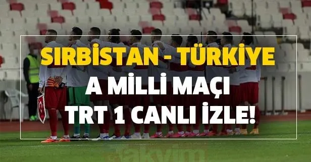 Sırbistan - Türkiye A Milli maçı TRT 1 canlı izle! Sırbistan - Türkiye maçı kaç kaç canlı skor