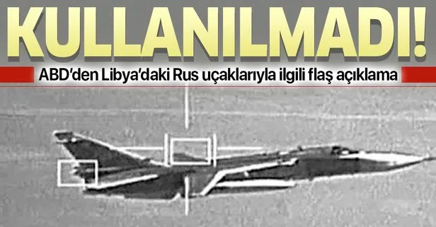 Son dakika: ABD’den flaş Libya açıklaması: Rus uçakları henüz kullanılmadı
