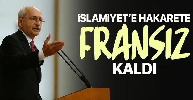 Kılıçdaroğlu İslamiyet'e hakarete Fransız kaldı