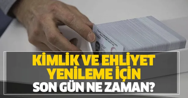 Kimlik ve ehliyet yenileme için son gün ne zaman?