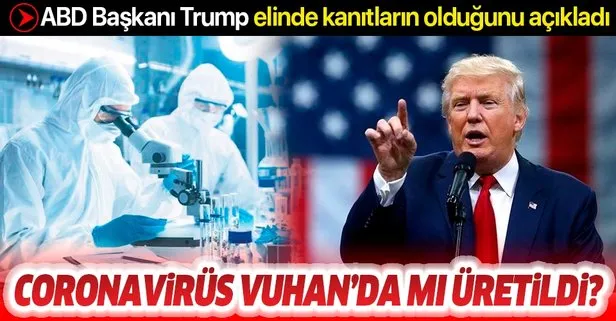 Trump, Coronavirüs’ün Çin’de çıktığına ilişkin kanıtları olduğunu açıkladı