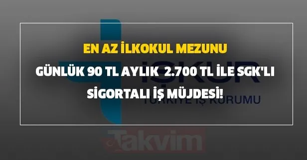 Gunluk 90 Tl Aylik 2 700 Tl Ile En Az Ilkokul Mezunu Sgk Li Sigortali Is Mujdesi Iskur Dan Basvuru Sekli Ve Sartlari Takvim