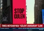 Times Meydanı'nda 'Gülen'i durdurun' ilanı!