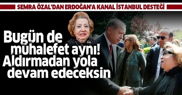 Semra Özal’dan Başkan Erdoğan’a Kanal İstanbul desteği: Aldırmadan yola devam edeceksin