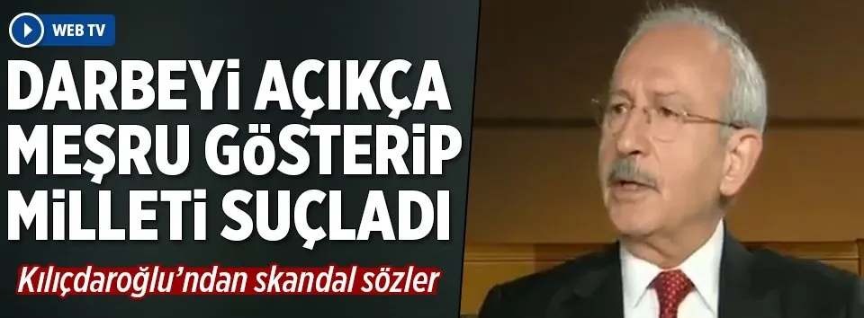 Kılıçdaroğlu darbeyi açıkça meşru gösterdi