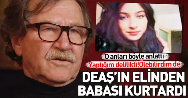 Melis Atıcı’yı DEAŞ’tan babası kurtardı