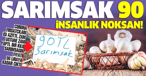 Corona fırsatçıları virüs gibi yayıldı! Sarımsağın fiyatı 90 liraya çıktı...