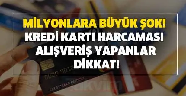 Milyonlara büyük şok! Kredi kartı harcaması ve alışveriş yapanlar dikkat!