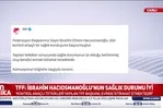 TFF’den İbrahim Hacıosmanoğlu’nun sağlık durumu hakkında resmi açıklama!