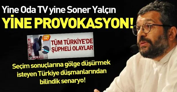 Yine Soner Yalçın yine Oda TV! Seçim sonuçlarına gölge düşürmek için kirli senaryo devrede