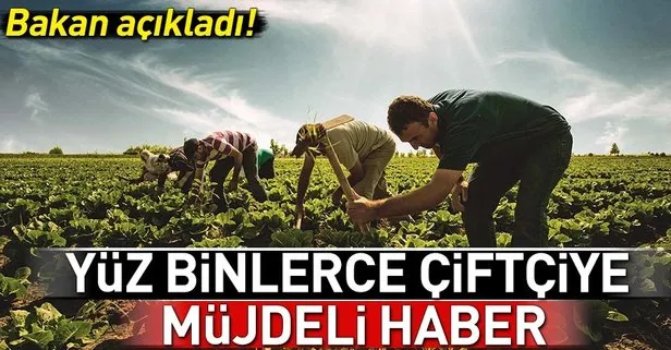 Yüz binlerce çiftçiye müjde! Bakan açıkladı