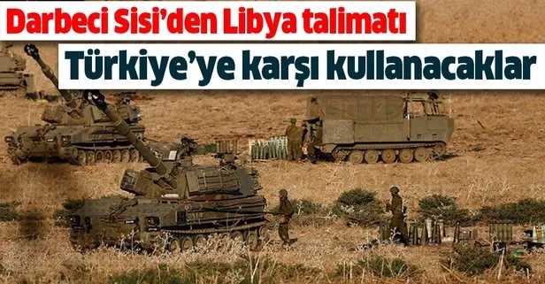 Son dakika: Darbeci Sisi’den Libya emri! Hepsini Türkiye’ye karşı kullanacaklar