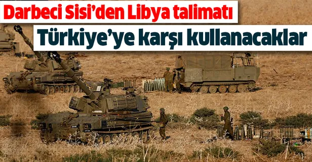 Son dakika: Darbeci Sisi'den Libya emri! Hepsini Türkiye'ye karşı kullanacaklar