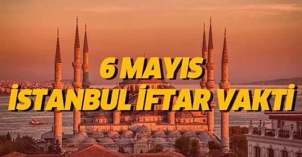 6 mayis itanbul iftar vakti bugun istanbul da iftara kac saat kaldi 2019 istanbul ramazan imsakiyesi takvim