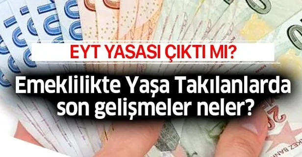 EYT çıktı mı, son durum nedir? Emeklilikte Yaşa Takılanlarda son gelişmeler neler?