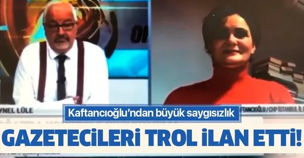 CHP’li Kaftancıoğlu’ndan basına büyük saygısızlık! Gazetecileri trol ilan etti