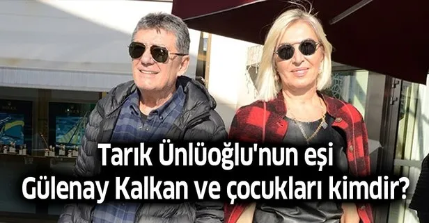 Tarık Ünlüoğlu’nun eşi Gülenay Kalkan ve çocukları kimdir? Tarık Ünlüoğlu evli mi, eşi kimdir?