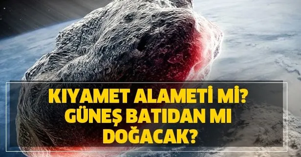 Kıyamet alameti mi? Güneş batıdan mı doğacak?