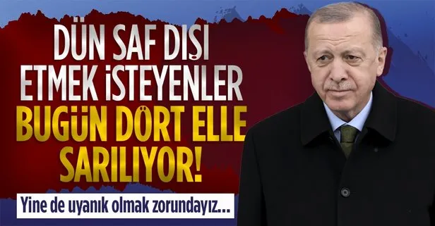 Dün Başkan Erdoğan’ı saf dışı etmek isteyenler bugün dört elle sarılıyor