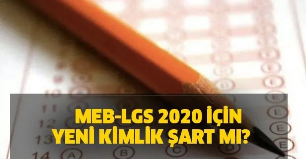 MEB-LGS 2020 için yeni kimlik şart mı? LGS liselere geçiş sınavı nasıl olacak?