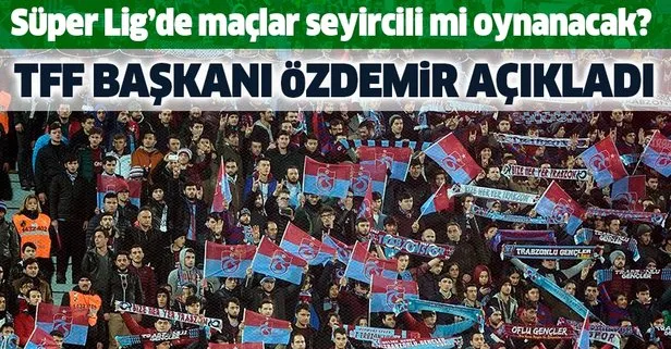 Son dakika: TFF Başkanı Nihat Özdemir açıkladı: Süper Lig’de maçlar seyircili mi oynanacak?