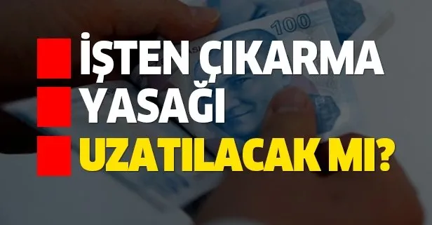İşten çıkarma yasağı ne kadar uzatılacak?