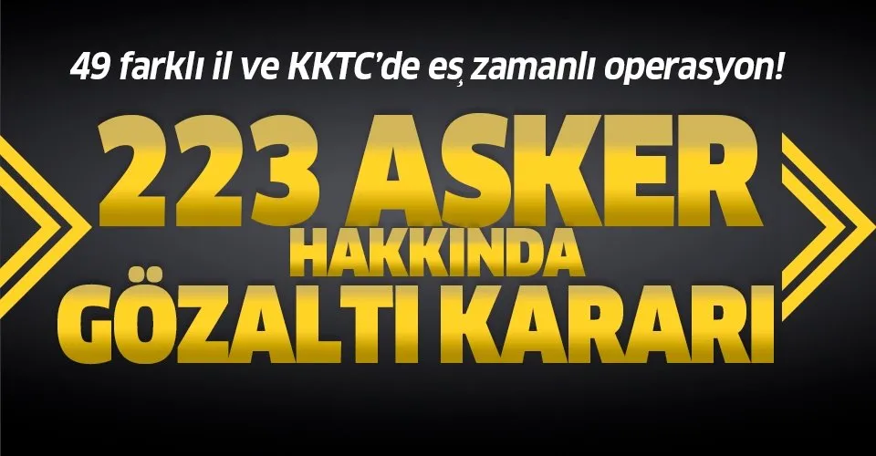 Son dakika: 49 farklı il ve KKTC’de eş zamanlı FETÖ operasyonu: 223 astsubay hakkında gözaltı kararı