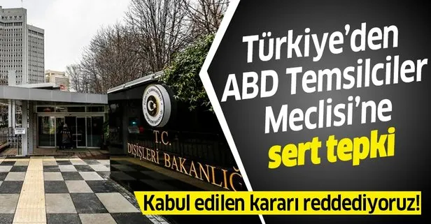 Son dakika: Türkiye’den ABD Temsilciler Meclisi’nin kararına sert tepki: Reddediyoruz