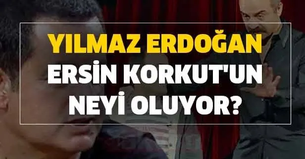 Yılmaz Erdoğan Ersin Korkut’un neyi oluyor?