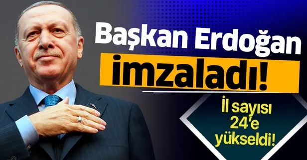 Başkan Erdoğan imzaladı! İl sayısı 24'e yükseldi