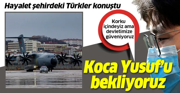 Koronavirüsün ilk ortaya çıktığı Vuhan’daki Türkler konuştu: Koca Yusuf’u bekliyoruz