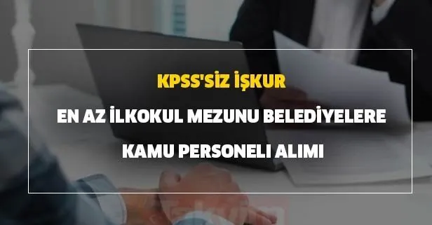 20 Temmuz KPSS’siz İŞKUR en az ilkokul mezunu belediyelere kamu personeli alımı