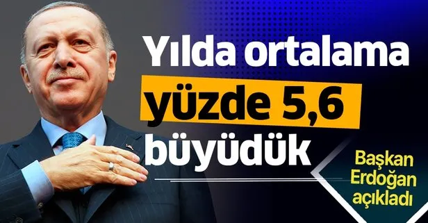 Başkan Erdoğan açıkladı: Türkiye yılda ortalama yüzde 5,6 büyüdü!