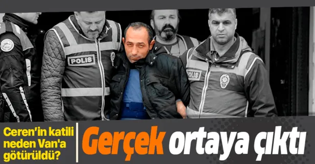 Ceren'in katili neden Van'a götürüldü?
