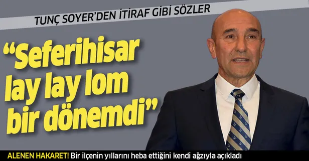Tunç Soyer'den itiraf gibi açıklama! Seferihisar 'lay lay lom'muş!