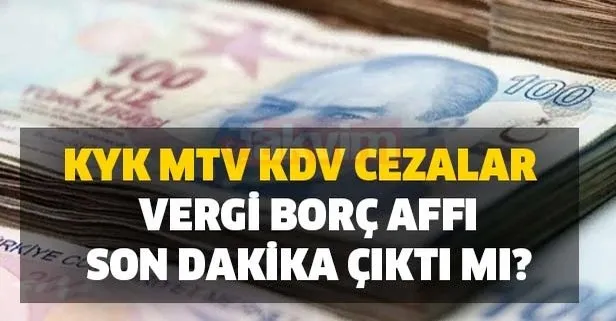 KYK, MTV, KDV, cezalar ve vergi borç affı son dakika çıktı mı?