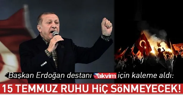 Başkan Erdoğan TAKVİM için kaleme aldı: 15 Temmuz ruhu hiç sönmeyecek