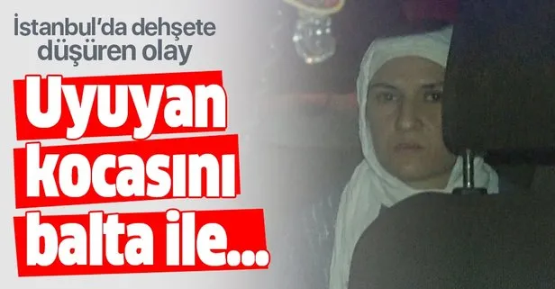 İstanbul’da baltalı eş dehşeti! Uyuyan kocasını canice öldürdü!