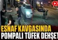 Esnaf kavgasında pompalı tüfek dehşeti!