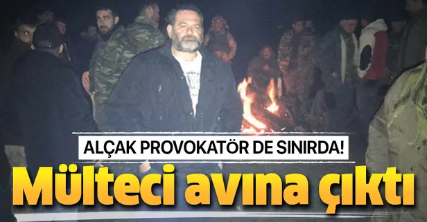 Alçak provokatör de sınırda mülteci avına çıktı