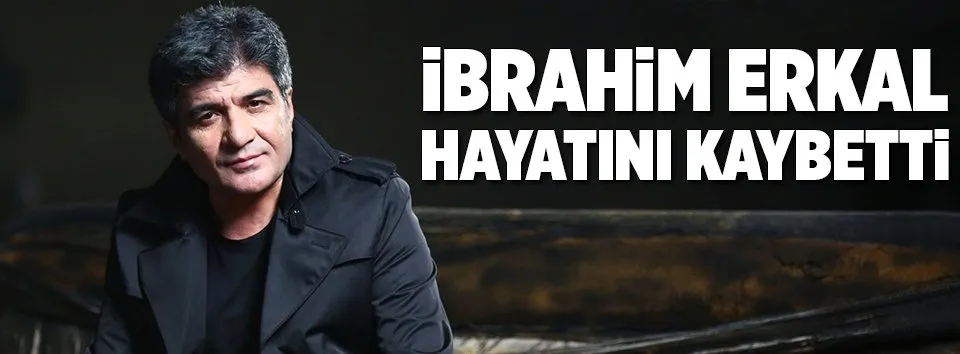 İbrahim Erkal hayatını kaybetti